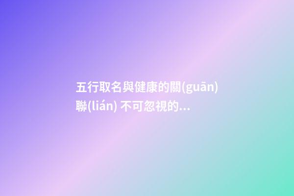 五行取名與健康的關(guān)聯(lián) 不可忽視的姓名學(xué)